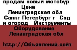 продам новый мотобур › Цена ­ 9 300 - Ленинградская обл., Санкт-Петербург г. Сад и огород » Инструменты. Оборудование   . Ленинградская обл.